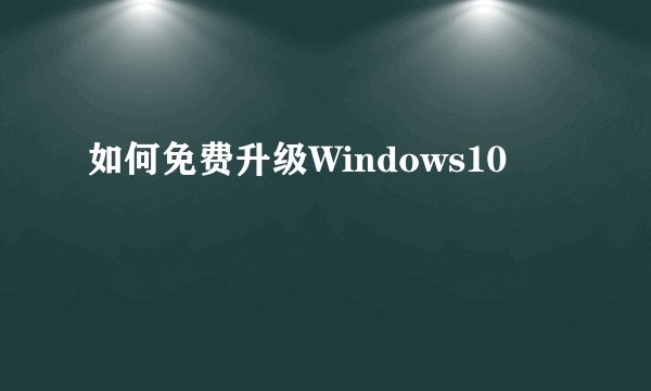 如何免费升级Windows10