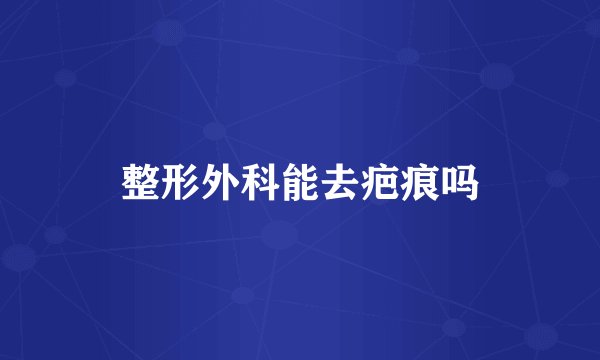 整形外科能去疤痕吗