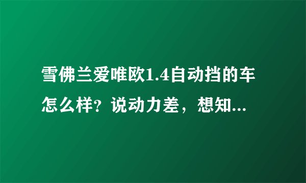 雪佛兰爱唯欧1.4自动挡的车怎么样？说动力差，想知道差到什么地步？哪位懂行人士能详细描述一下？谢谢
