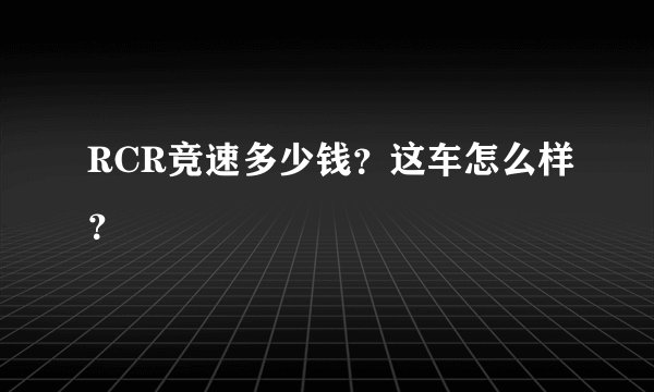 RCR竞速多少钱？这车怎么样？