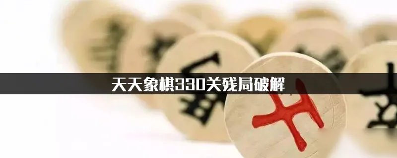 天天象棋残局330关怎么过 残局330关过关攻略