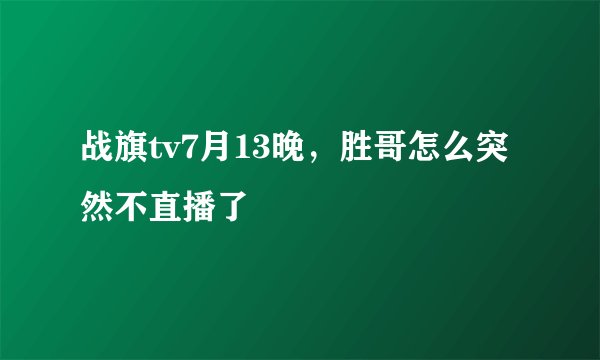 战旗tv7月13晚，胜哥怎么突然不直播了