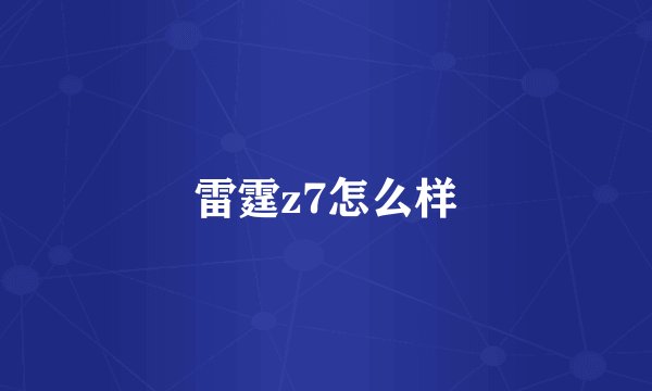 雷霆z7怎么样