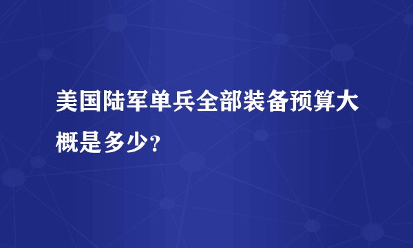 美国陆军单兵全部装备预算大概是多少？