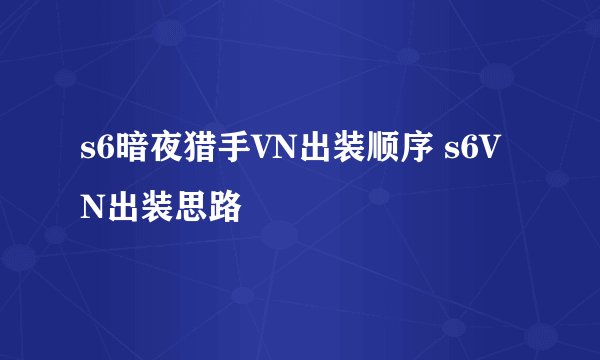 s6暗夜猎手VN出装顺序 s6VN出装思路