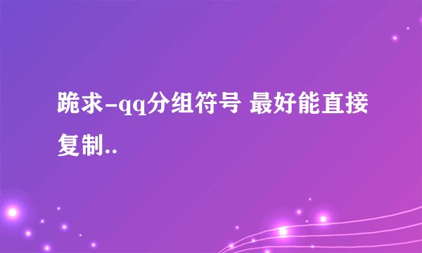 跪求-qq分组符号 最好能直接复制..