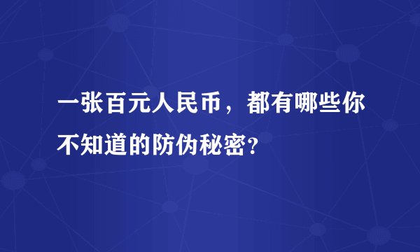 一张百元人民币，都有哪些你不知道的防伪秘密？