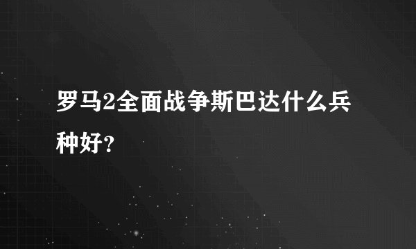 罗马2全面战争斯巴达什么兵种好？