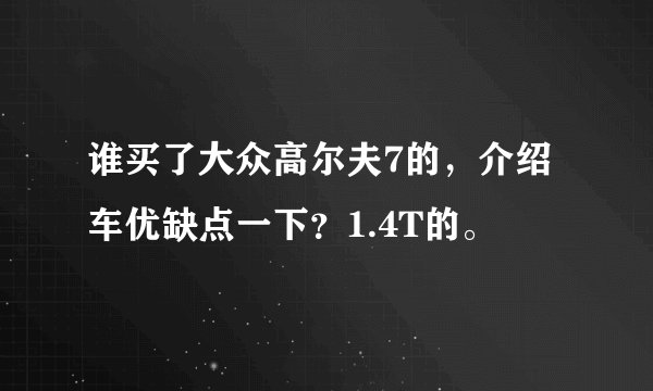 谁买了大众高尔夫7的，介绍车优缺点一下？1.4T的。