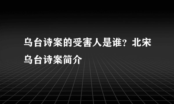乌台诗案的受害人是谁？北宋乌台诗案简介