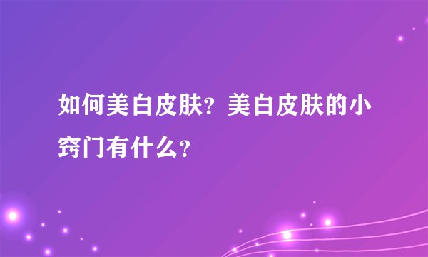 如何美白皮肤？美白皮肤的小窍门有什么？