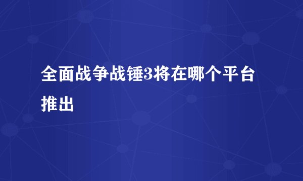 全面战争战锤3将在哪个平台推出