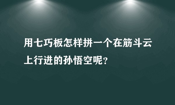用七巧板怎样拼一个在筋斗云上行进的孙悟空呢？