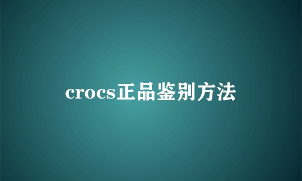 crocs正品鉴别方法