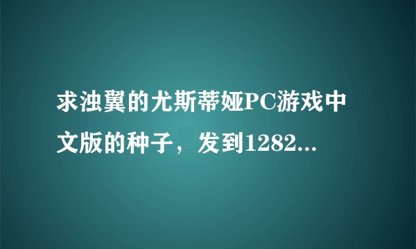 求浊翼的尤斯蒂娅PC游戏中文版的种子，发到1282381908@。QQ。com，谢谢