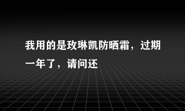 我用的是玫琳凯防晒霜，过期一年了，请问还