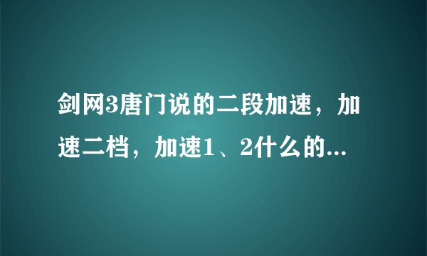剑网3唐门说的二段加速，加速二档，加速1、2什么的，是什么意思？？新手唐门求教学