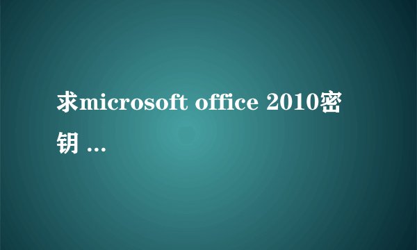 求microsoft office 2010密钥 最新的密钥