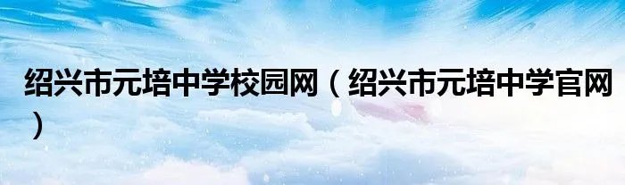 绍兴市元培中学校园网（绍兴市元培中学官网）