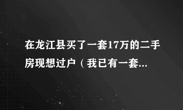 在龙江县买了一套17万的二手房现想过户（我已有一套房了）得需多少钱。