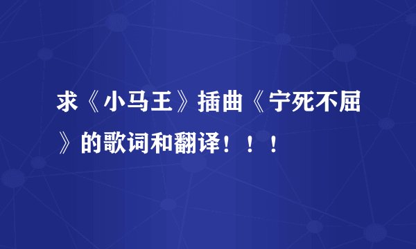 求《小马王》插曲《宁死不屈》的歌词和翻译！！！