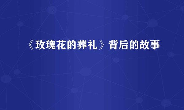 《玫瑰花的葬礼》背后的故事