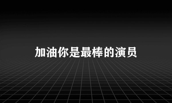 加油你是最棒的演员