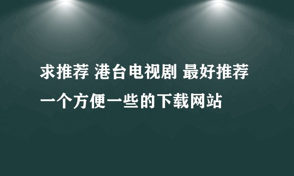 求推荐 港台电视剧 最好推荐一个方便一些的下载网站
