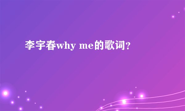 李宇春why me的歌词?