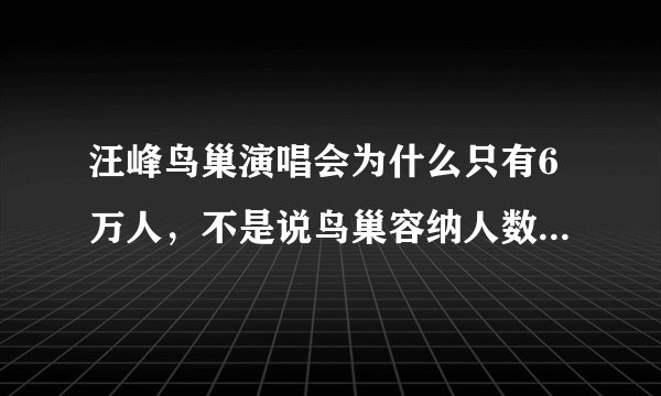 汪峰鸟巢演唱会为什么只有6万人，不是说鸟巢容纳人数接近十万吗？