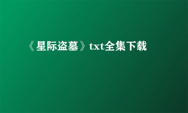 《星际盗墓》txt全集下载