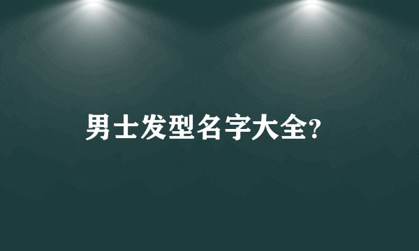 男士发型名字大全？