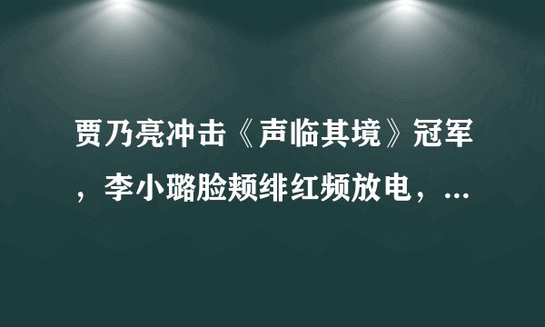 贾乃亮冲击《声临其境》冠军，李小璐脸颊绯红频放电，甜馨很上镜