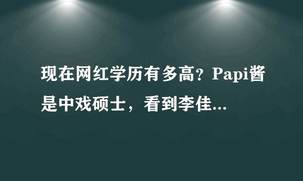 现在网红学历有多高？Papi酱是中戏硕士，看到李佳琦：怪不得火