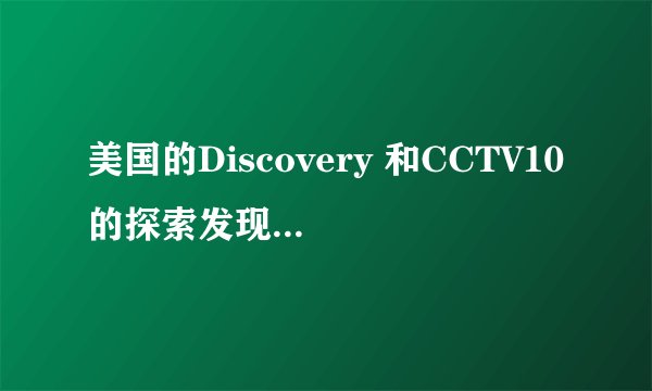 美国的Discovery 和CCTV10的探索发现是一样的吗？