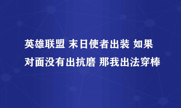 英雄联盟 末日使者出装 如果对面没有出抗磨 那我出法穿棒
