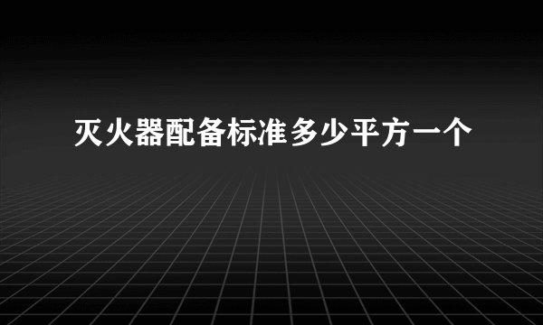 灭火器配备标准多少平方一个