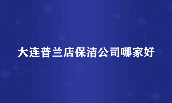 大连普兰店保洁公司哪家好