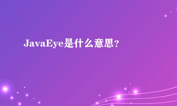 JavaEye是什么意思？