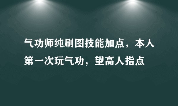 气功师纯刷图技能加点，本人第一次玩气功，望高人指点