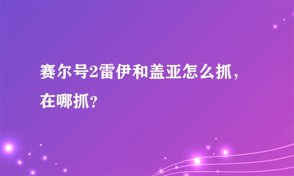 赛尔号2雷伊和盖亚怎么抓，在哪抓？