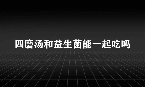 四磨汤和益生菌能一起吃吗