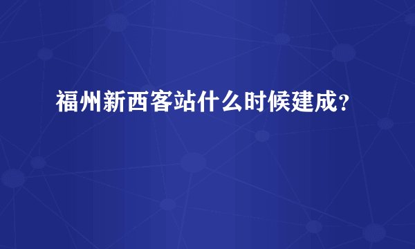 福州新西客站什么时候建成？