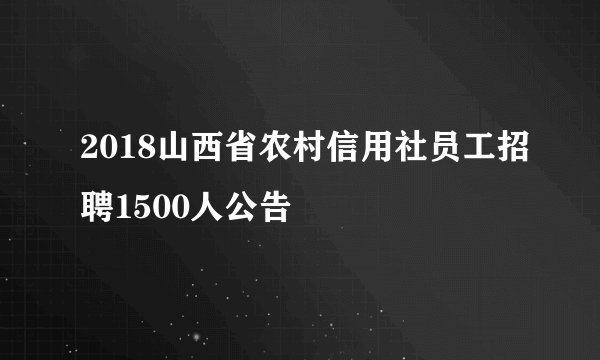 2018山西省农村信用社员工招聘1500人公告