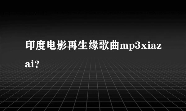 印度电影再生缘歌曲mp3xiazai？