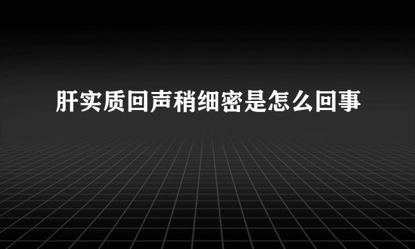 肝实质回声稍细密是怎么回事