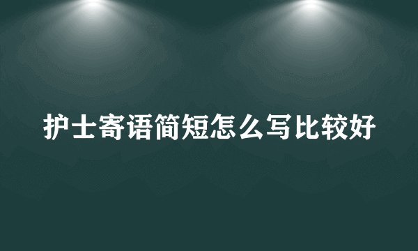 护士寄语简短怎么写比较好