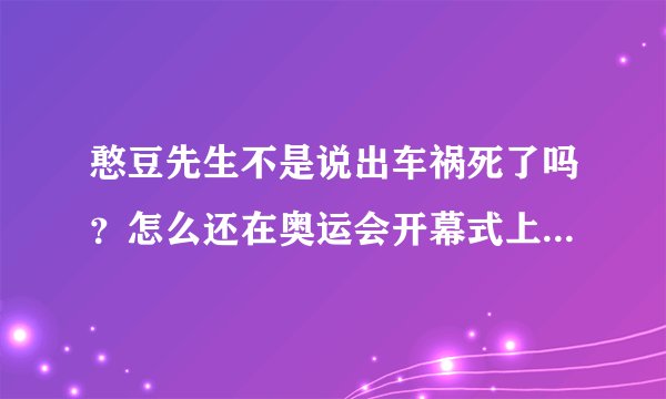 憨豆先生不是说出车祸死了吗？怎么还在奥运会开幕式上表演呢？