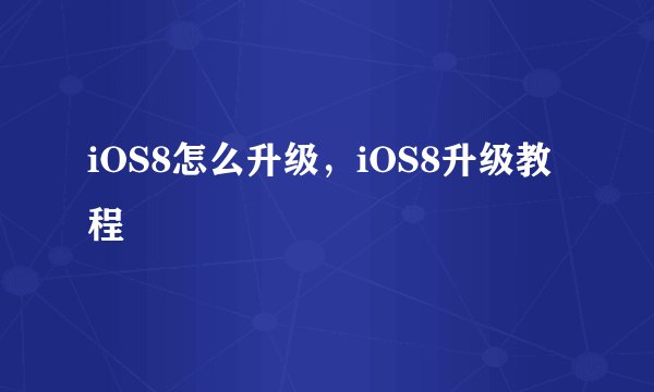 iOS8怎么升级，iOS8升级教程