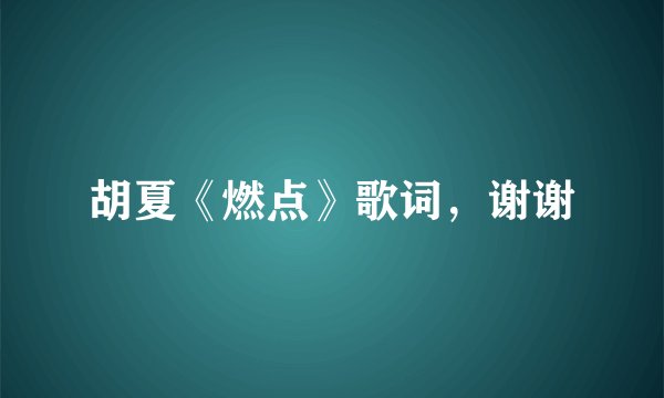 胡夏《燃点》歌词，谢谢